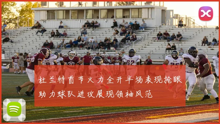 杜兰特首节火力全开半场表现抢眼助力球队进攻展现领袖风范
