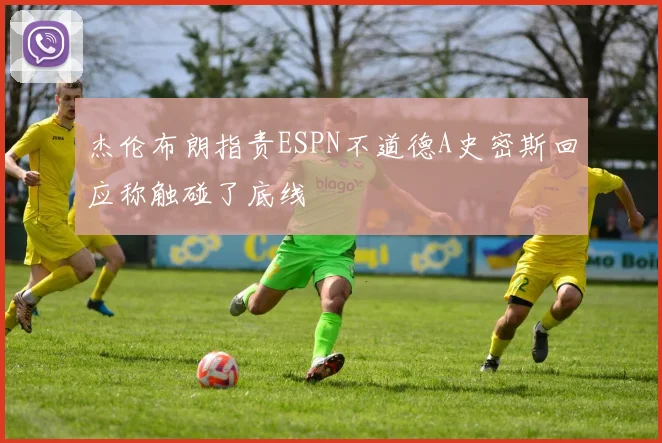 杰伦布朗指责ESPN不道德A史密斯回应称触碰了底线