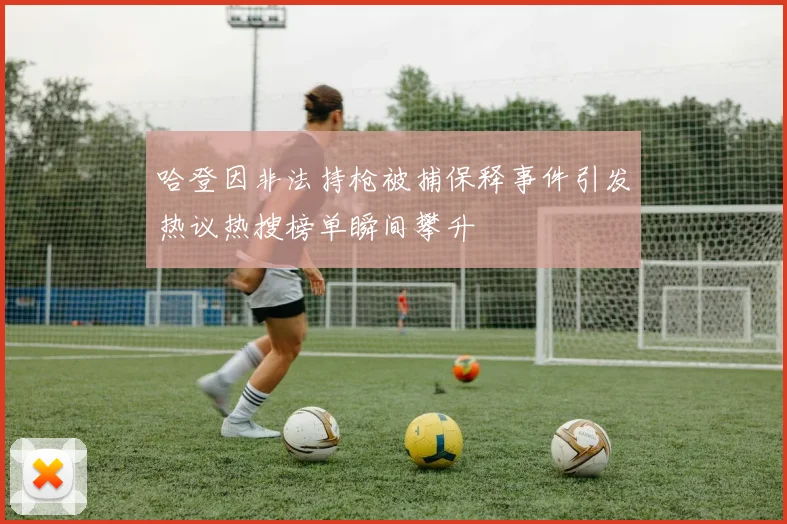 哈登因非法持枪被捕保释事件引发热议热搜榜单瞬间攀升
