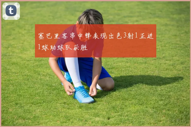 塞巴里客串中锋表现出色3射1正进1球助球队获胜