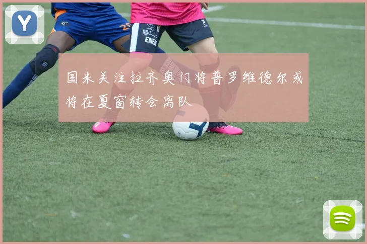 国米关注拉齐奥门将普罗维德尔或将在夏窗转会离队