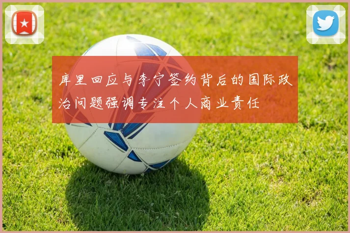 库里回应与李宁签约背后的国际政治问题强调专注个人商业责任