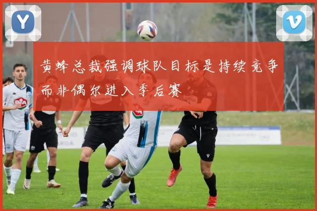 黄蜂总裁强调球队目标是持续竞争而非偶尔进入季后赛