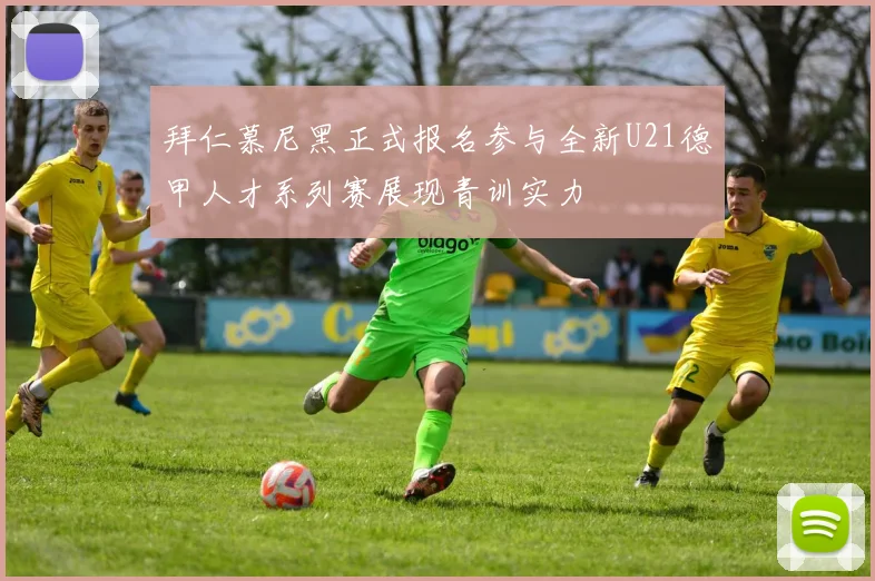 拜仁慕尼黑正式报名参与全新U21德甲人才系列赛展现青训实力