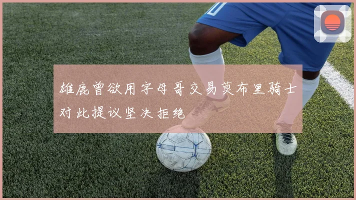 雄鹿曾欲用字母哥交易莫布里骑士对此提议坚决拒绝