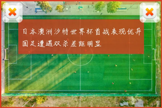 日本澳洲沙特世界杯首战表现优异国足遭遇双杀差距明显