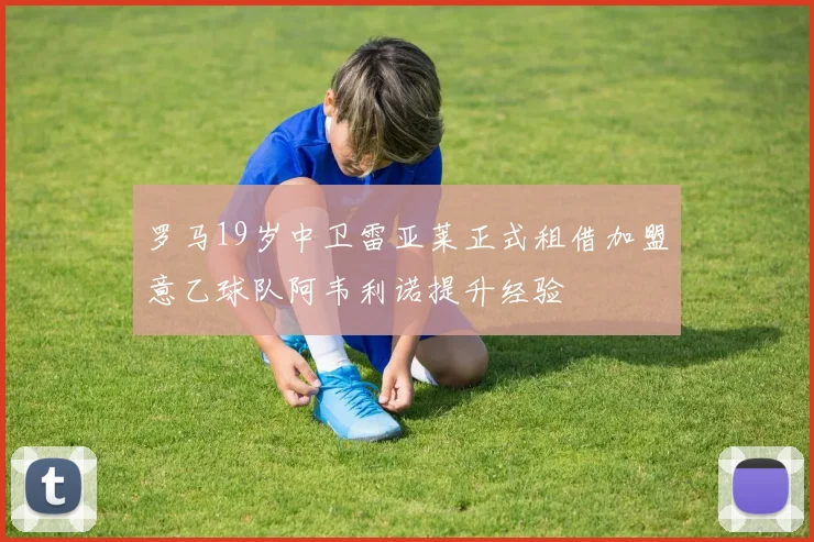 罗马19岁中卫雷亚莱正式租借加盟意乙球队阿韦利诺提升经验