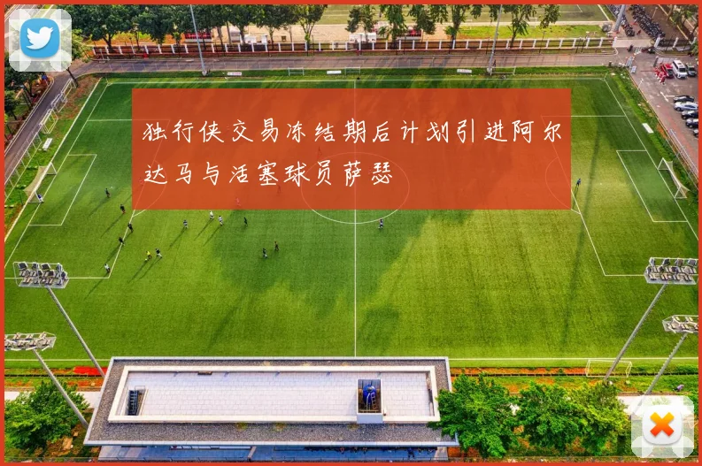 独行侠交易冻结期后计划引进阿尔达马与活塞球员萨瑟